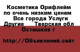 Косметика Орифлейм по очень низким ценам!!! - Все города Услуги » Другие   . Тверская обл.,Осташков г.